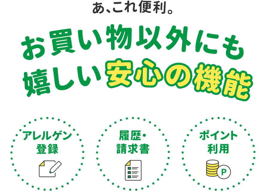 あ、これ便利。
お買い物以外にも嬉しい安心の機能
・アレルゲン登録
・履歴・請求書
・ポイント利用