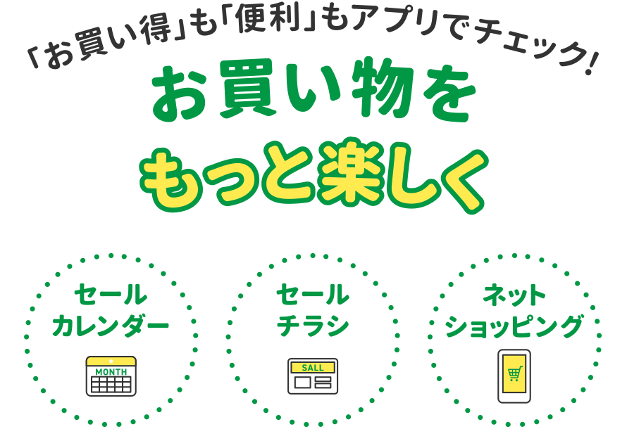 「お買い得」も「便利」もアプリでチェック!お買い物をもっと楽しく
・セールカレンダー
・セールチラシ
・ネットショッピング