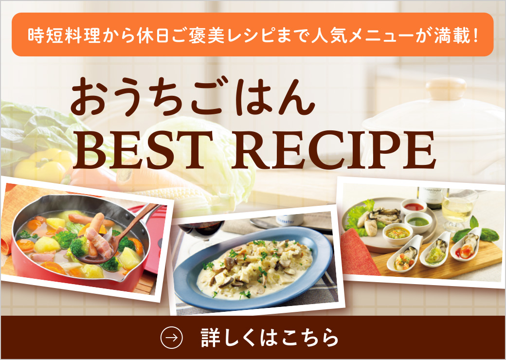 時短料理から休日ご褒美レシピまで 人気メニューが満載！
おうちごはん BEST RECIPE