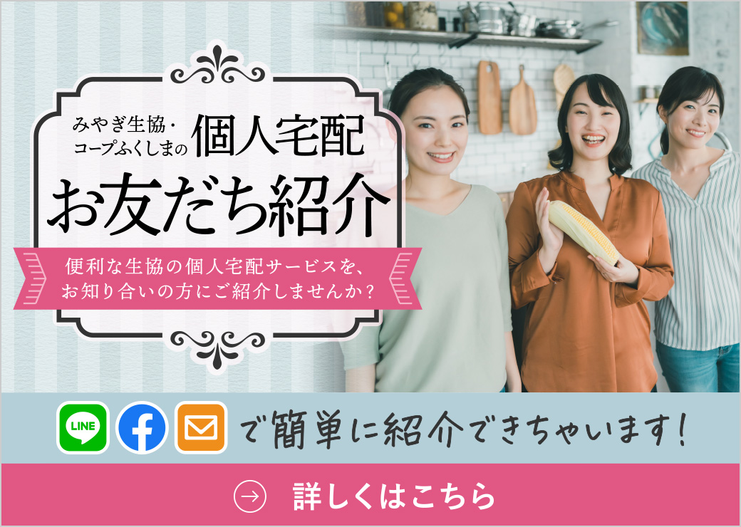 みやぎ生協・コープふくしまの個人宅配
お友だち紹介キャンペーン