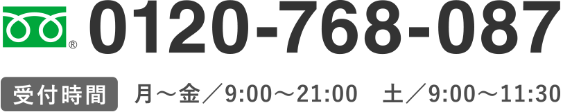 0120-768-087
【受付時間】月～金／9:00～21:00　土／9:00～11:30