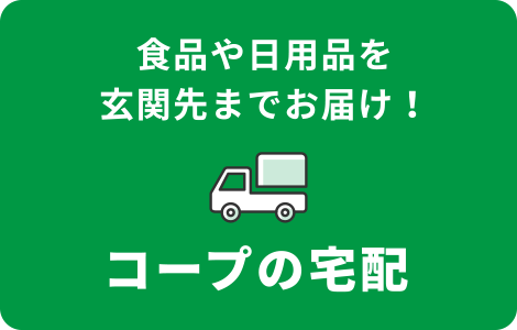 食品や日用品を玄関先までお届け！
コープの宅配