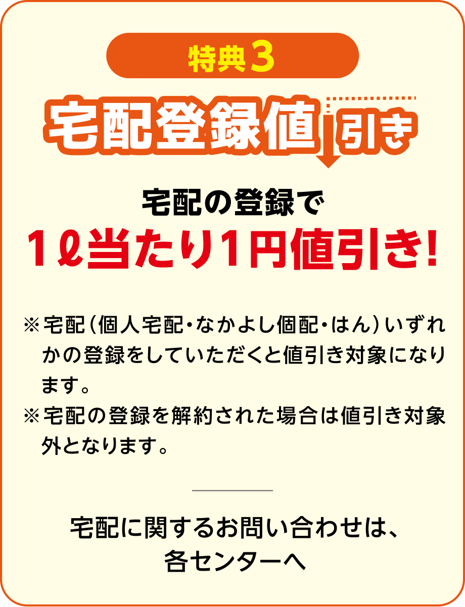 【特典3】宅配登録値引き
宅配の登録で1リットル当たり1円値引き！