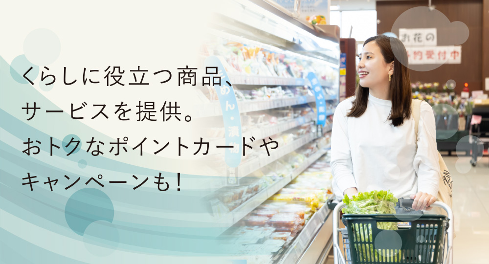くらしに役立つ商品、サービスを提供。
おトクなポイントカードやキャンペーンも！