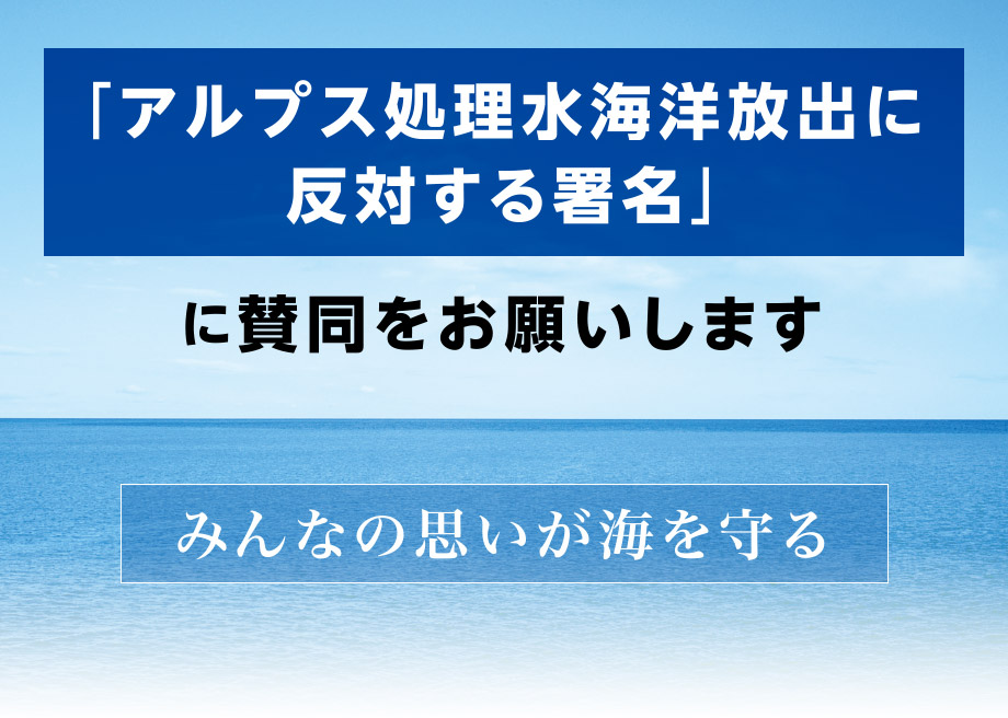 「アルプス（ALPS）処理水海洋放出に反対する署名」へのご支援ありがとうございました。
 みんなの思いが海を守る