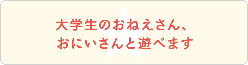 大学生のおねえさん、おにいさんと遊べます