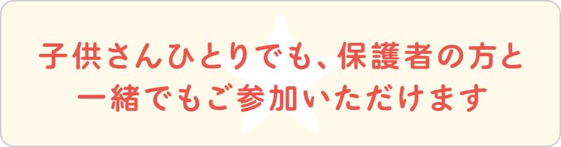 子供さんひとりでも、保護者の方と一緒でもご参加いただけます