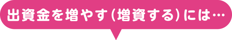 出資金を増やす(増資する)には…